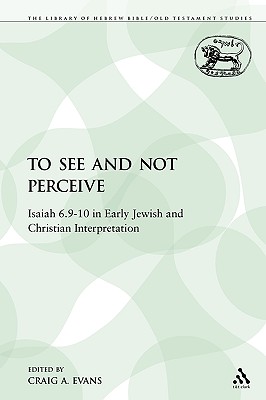 To See and Not Perceive: Isaiah 6.9-10 in Early Jewish and Christian Interpretation