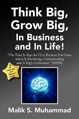 Think Big Grow Big in Business and in Life!: The Time Is Ripe for Us to Reclaim Our Own, Which Is Knowledge, Understanding and a