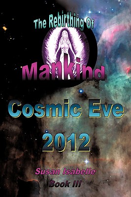 The Cosmic Eve 2012 Rebirthing Mankind