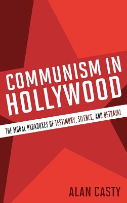 Communism in Hollywood: The Moral Paradoxes of Testimony, Silence, and Betrayal