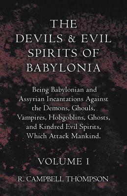 The Devils and Evil Spirits of Babylonia, Being Babylonian and Assyrian Incantations Against the Demons, Ghouls, Vampires, Hobgo