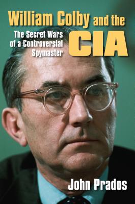 William Colby and the CIA: The Secret Wars of a Controversial Spymaster