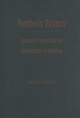 Prophetic Politics: Emmanuel Levinas and the Sanctification of Suffering