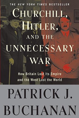 Churchill, Hitler, and The Unnecessary War: How Britain Lost Its Empire and the West Lost the World