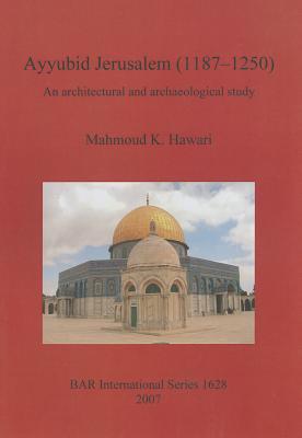 Ayyubid Jerusalem 1187-1250: An Architectural and Archaeological Study