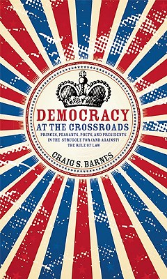 Democracy at the Crossroads: Princes, Peasants, Poets and Presidents in the Struggle for (And Against) the Rule of Law