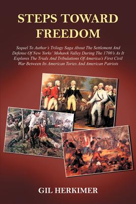 Steps Toward Freedom: Sequel To Author’s Trilogy Saga About The Settlement And Defense Of New Yorks’ Mohawk Valley During The