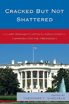 Cracked But Not Shattered: Hilary Rodham Clinton’s Unsuccessful Campaign for the Presidency