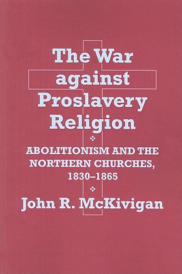 The War Against Proslavery Religion: Abolitionism and the Northern Churches, 1830-1865