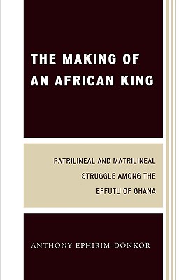 The Making of an African King: Patrilineal and Matrilineal Struggle Among the Effutu of Ghana