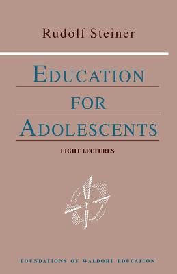 Education for Adolescents: Eight Lectures Given to the Teachers of the Stuttgart Waldorf School, June 12-19, 1921