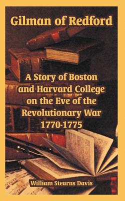 Gilman Of Redford: A Story Of Boston And Harvard College On The Eve Of The Revolutionary War 1770-1775