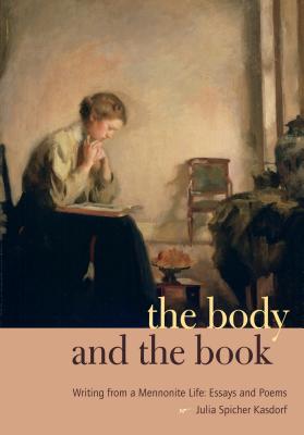 The Body and the Book: Writing from a Mennonite Life: Essays and Poems