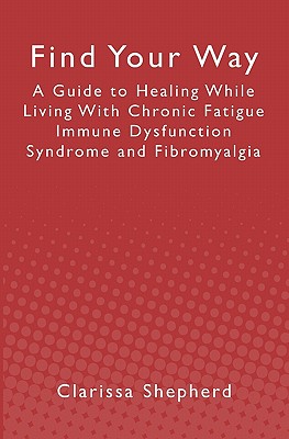 Find Your Way: A Guide to Healing While Living with Chronic Fatigue Immune Dysfunction Syndrome and Fibromyalgia