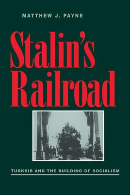 Stalin’s Railroad: Turksib and the Building of Socialism