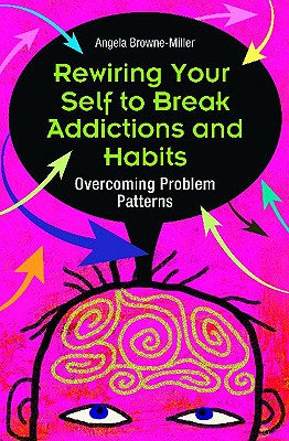 Rewiring Your Self to Break Addictions and Habits: Overcoming Problem Patterns