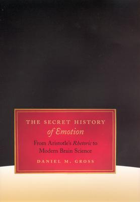 The Secret History of Emotion: From Aristotle’s Rhetoric to Modern Brain Science