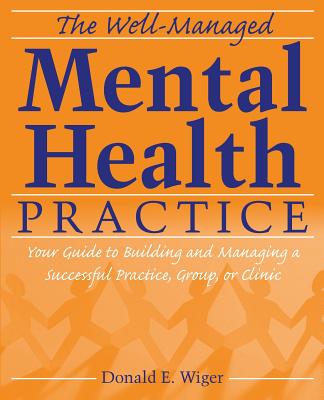 The Well-Managed Mental Health Practice: Your Guide to Building and Managing a Successful Practice, Group, or Clinic