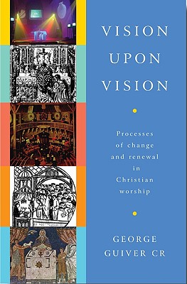 Vision Upon Vision: Processes of Change and Renewal in Christian Worship