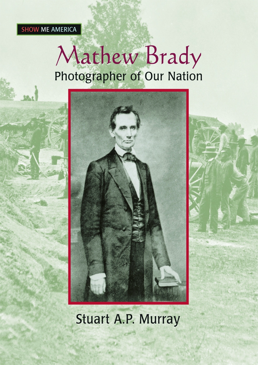 Mathew Brady: Photographer of Our Nation: Photographer of Our Nation