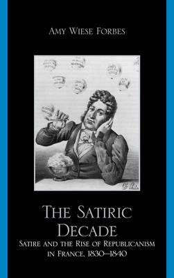 The Satiric Decade: Satire and the Rise of Republican Political Culture in France, 1830-1840