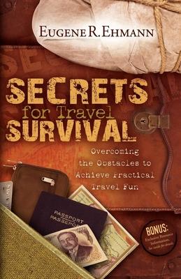 Secrets for Travel Survival: Overcoming the Obstacles to Achieving Practical Travel Fun