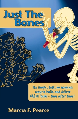 Just the Bones: The Simple, Fast, No Nonsense Way to Build and Deliver Great Talks Time After Time!