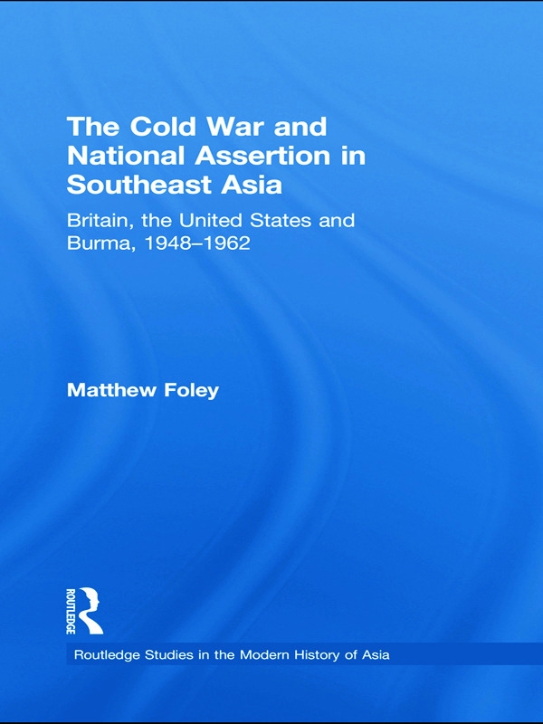 The Cold War and National Assertion in Southeast Asia: Britain, the United States and Burma, 1948-1962