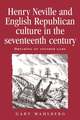 Henry Neville and English Republican Culture in the Seventeenth Century: Dreaming of Another Game