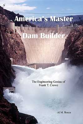 America’s Master Dam Builder: The Engineering Genius of Frank T. Crowe