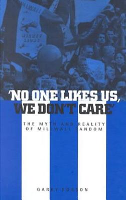 ’no One Likes Us, We Don’t Care’: The Myth and Reality of Millwall Fandom