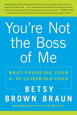 You’re Not the Boss of Me: Brat-Proofing Your Four- To Twelve-Year-Old Child