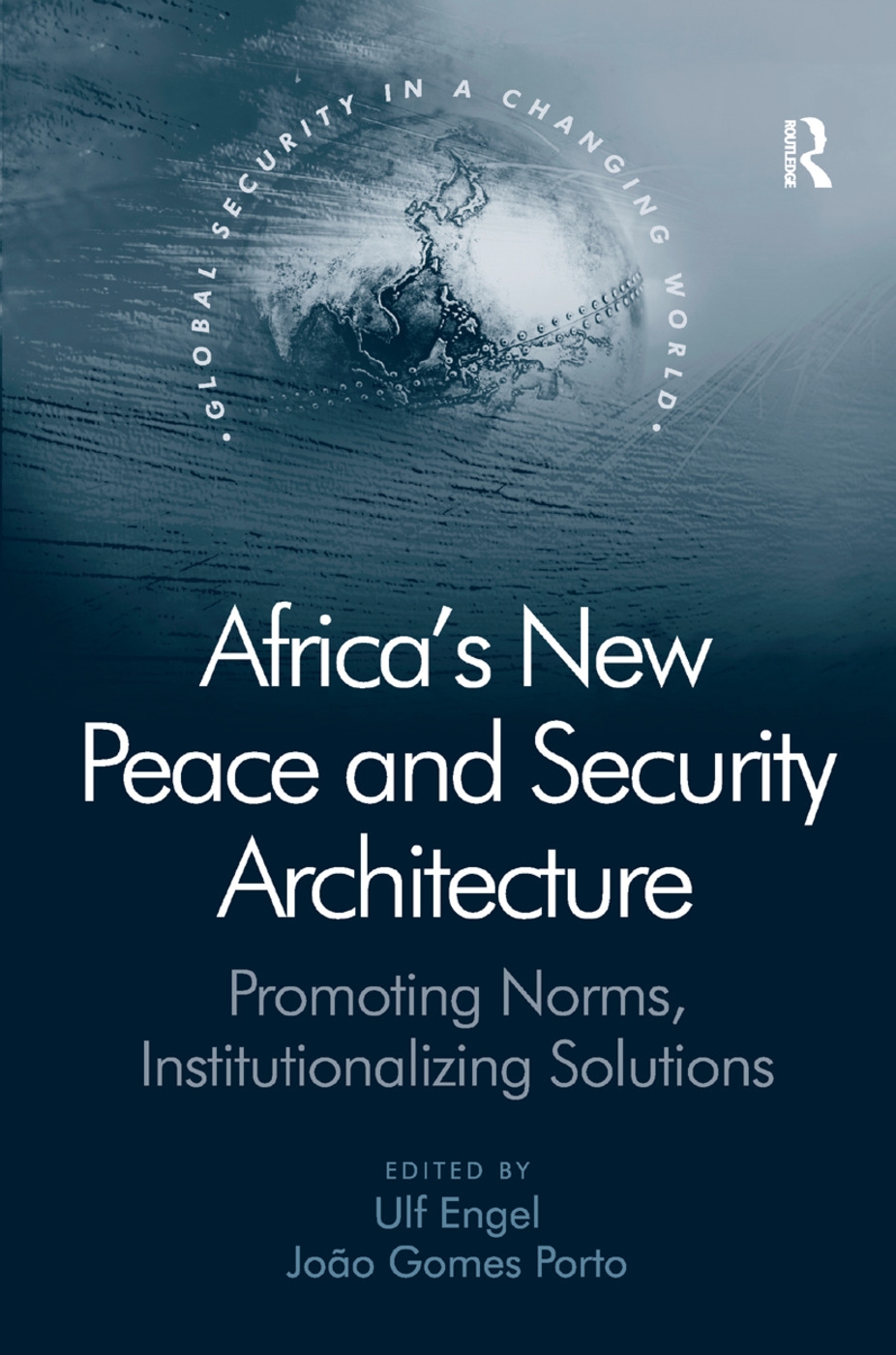 Africa’s New Peace and Security Architecture: Promoting Norms, Institutionalizing Solutions