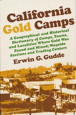 California Gold Camps: A Geographical and Historical Dictionary of Camps, Towns, and Localities Where Gold Was Found and Mined;