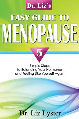 Dr. Liz’s Easy Guide to Menopause: 5 Simple Steps to Balancing Your Hormones and Feeling Like Yourself Again