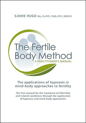 The Fertile Body Method: A Practitioner’s Manual: The Applications of Hypnosis in Mind-Body Approaches to Fertility [With CDROM]