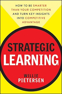 Strategic Learning: How to Be Smarter Than Your Competition and Turn Key Insights Into Competitive Advantage