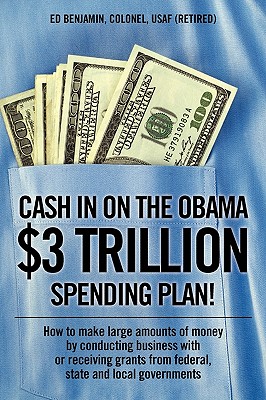 Cash in on the Obama $3 Trillion Spending Plan!: How to Make Large Amounts of Money by Conducting Business With or Receiving Gra