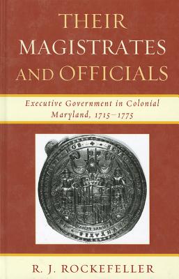 Their Magistrates and Officials: Executive Government in Colonial Maryland, 1715-1775