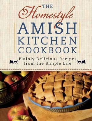 The Homestyle Amish Kitchen Cookbook: Plainly Delicious Recipes from the Simple Life