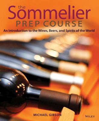 The Sommelier Prep Course: An Introduction to the Wines, Beers, and Spirits of the World