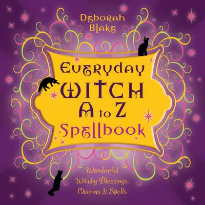 Everyday Witch A to Z Spellbook: Wonderfully Witchy Blessings, Charms & Spells