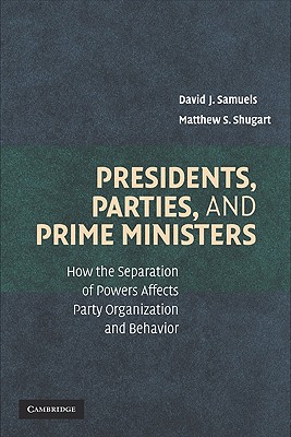 Presidents, Parties, and Prime Ministers: How the Separation of Powers Affects Party Organization and Behavior