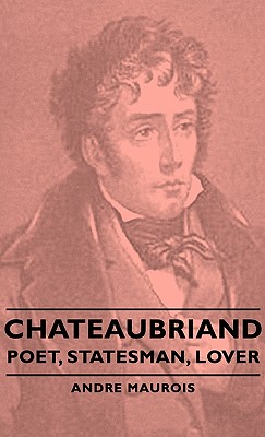 Chateaubriand: Poet, Statesman, Lover