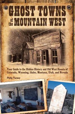 Ghost Towns of the Mountain West: Your Guide to the Hidden History and Old West Haunts of Colorado, Wyoming, Idaho, Montana, Uta