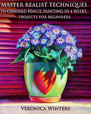 Master Realist Techniques in Colored Pencil Painting in 4 Weeks: Projects for Beginners