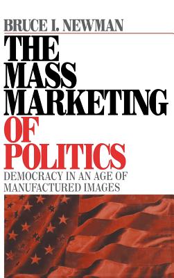 The Mass Marketing of Politics: Democracy in an Age of Manufactured Images