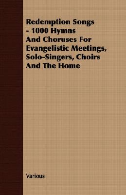 Redemption Songs: 1000 Hymns and Choruses for Evangelistic Meetings, Solo-Singers, Choirs and the Home