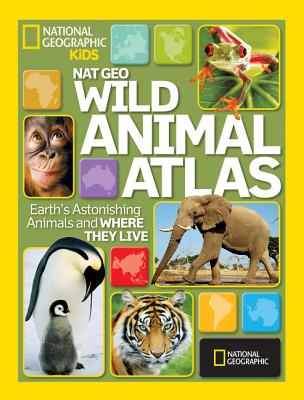 Nat Geo Wild Animal Atlas: Earth’s Astonishing Animals and Where They Live