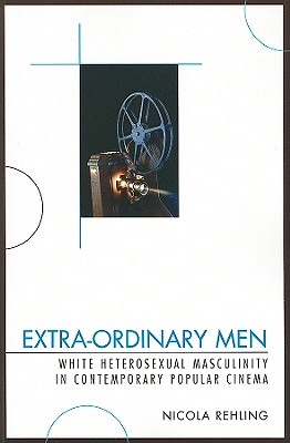 Extra-Ordinary Men: White Heterosexual Masculinity and Contemporary Popular Cinema